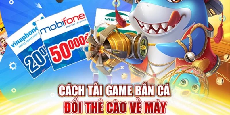 Hướng dẫn chi tiết cho anh em thực hiện tải bắn cá đổi thưởng thẻ cào